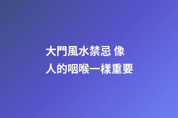 大門風水禁忌 像人的咽喉一樣重要